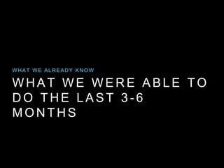 W H A T W E W E R E A B L E T O
D O T H E L A S T 3 - 6
M O N T H S
WHAT WE ALREADY KNOW
 