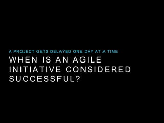 W H E N I S A N A G I L E
I N I T I A T I V E C O N S I D E R E D
S U C C E S S F U L ?
A PROJECT GETS DELAYED ONE DAY AT A TIME
 