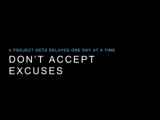 DON’T ACCEPT
EXCUSES
A PROJECT GETS DELAYED ONE DAY AT A TIME
 