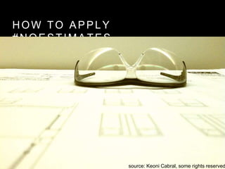 HOW TO APPLY
#NOESTIMATES
source: Keoni Cabral, some rights reserved
 