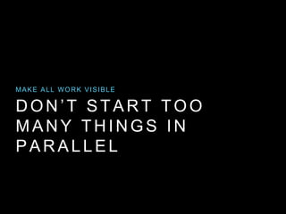 DON’T START TOO
MANY THINGS IN
PARALLEL
MAKE ALL WORK VISIBLE
 