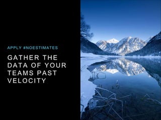 GATHER THE
DATA OF YOUR
TEAMS PAST
VELOCITY
APPLY #NOESTIMATES
 