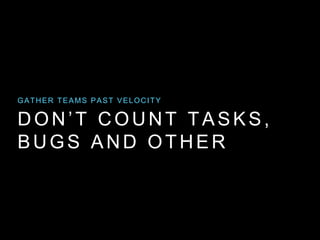 DON’T COUNT TASKS,
BUGS AND OTHER
GATHER TEAMS PAST VELOCITY
 