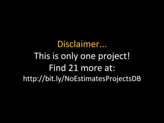 Disclaimer...
This is only one project!
Find 21 more at:
http://bit.ly/NoEstimatesProjectsDB
 