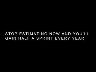 STOP ESTIMATING NOW AND YOU’LL
GAIN HALF A SPRINT EVERY YEAR
 