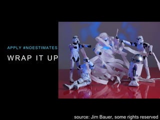 W R A P I T U P
APPLY #NOESTIMATES
source: Jim Bauer, some rights reserved
 