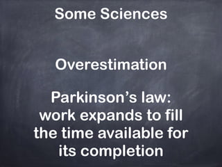 Some Sciences
Overestimation
Parkinson’s law:
work expands to fill
the time available for
its completion
 
