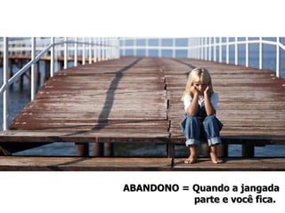 ABANDONO = Quando a jangada  parte e você fica.  