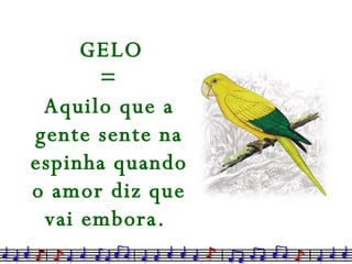 GELO  = Aquilo que a gente sente na espinha quando o amor diz que vai embora.   