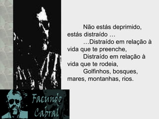 Não estás deprimido,  estás distraído … … Distraído em relação à vida que te preenche, Distraído em relação à vida que te rodeia, Golfinhos, bosques, mares, montanhas, rios. 