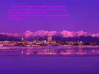 … y si le ganas, serás más humilde, más agradecido... por lo tanto, fácilmente  feliz, libre del tremendo peso de la culpa, la responsabilidad y la  vanidad, dispuesto a vivir cada instante profundamente, como debe ser.  