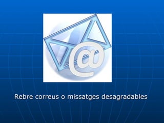 Rebre correus o missatges desagradables  