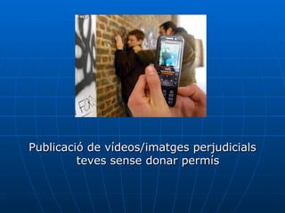 Publicació de vídeos/imatges perjudicials teves sense donar permís 