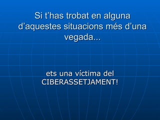 Si t’has trobat en alguna d’aquestes situacions més d’una vegada... ets una víctima del CIBERASSETJAMENT! 
