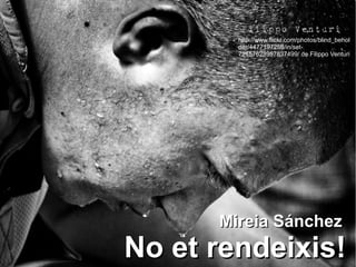 http://www.flickr.com/photos/blind_behol
        der/4477197258/in/set-
        72157623957837499/ de Filippo Venturi




      Mireia Sánchez
No et rendeixis!
 