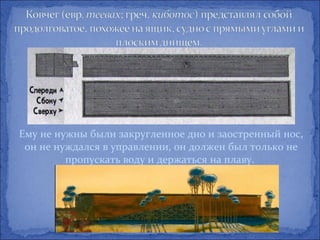 Ему не нужны были закругленное дно и заостренный нос,
 он не нуждался в управлении, он должен был только не
         пропускать воду и держаться на плаву.
 