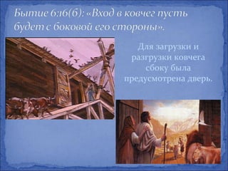Для загрузки и
 разгрузки ковчега
     сбоку была
предусмотрена дверь.
 