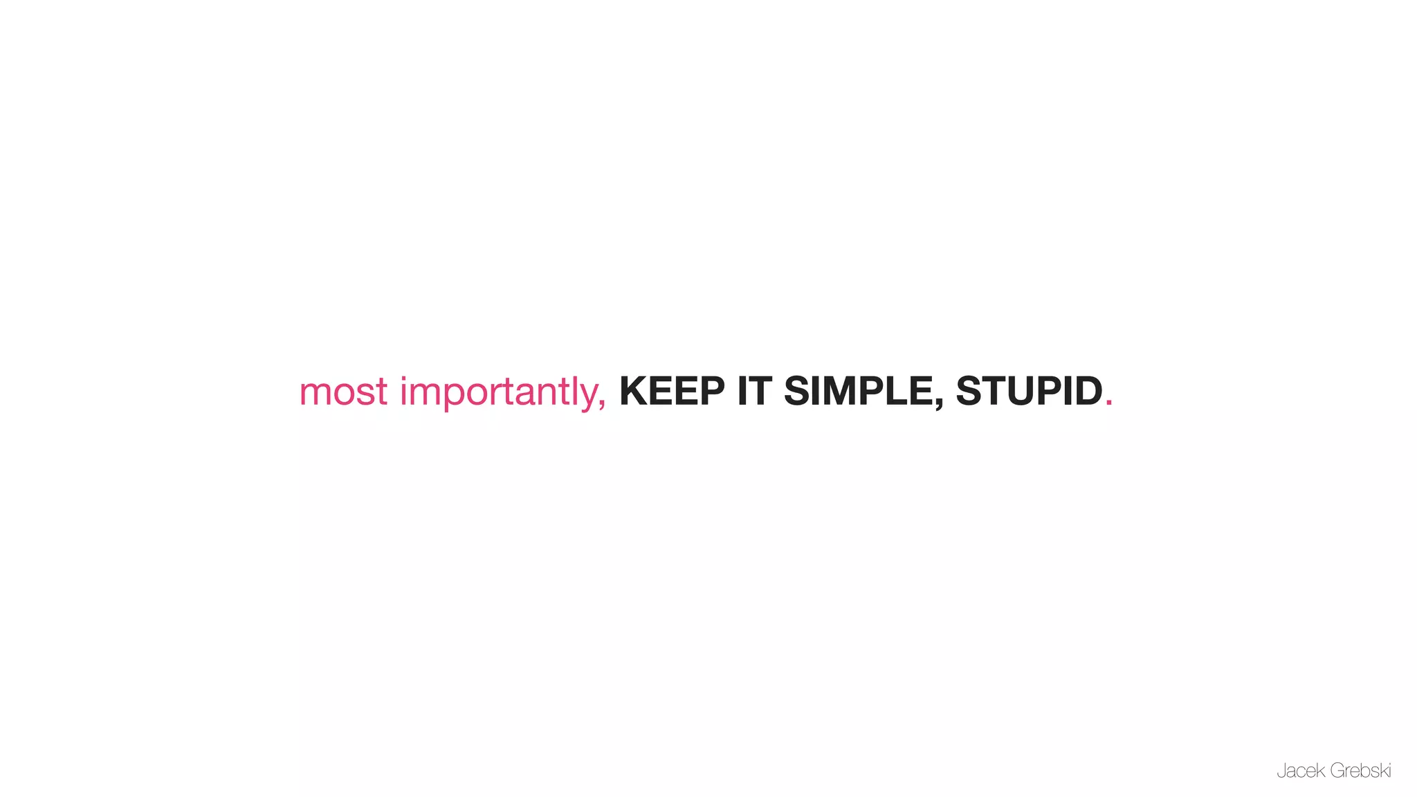 most importantly, KEEP IT SIMPLE, STUPID.




                                            Jacek Grebski
 