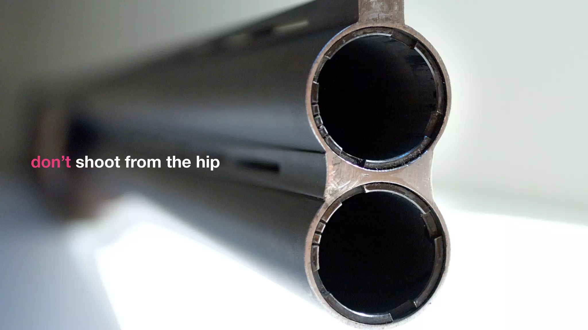 don’t shoot from the hip




                           Jacek Grebski
 