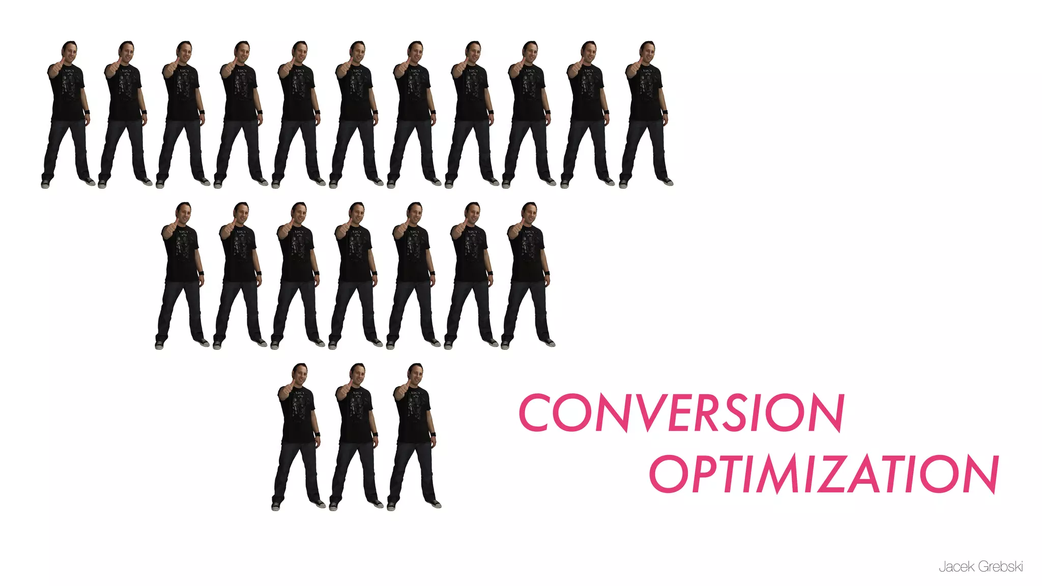 CONVERSION
   OPTIMIZATION
             Jacek Grebski
 