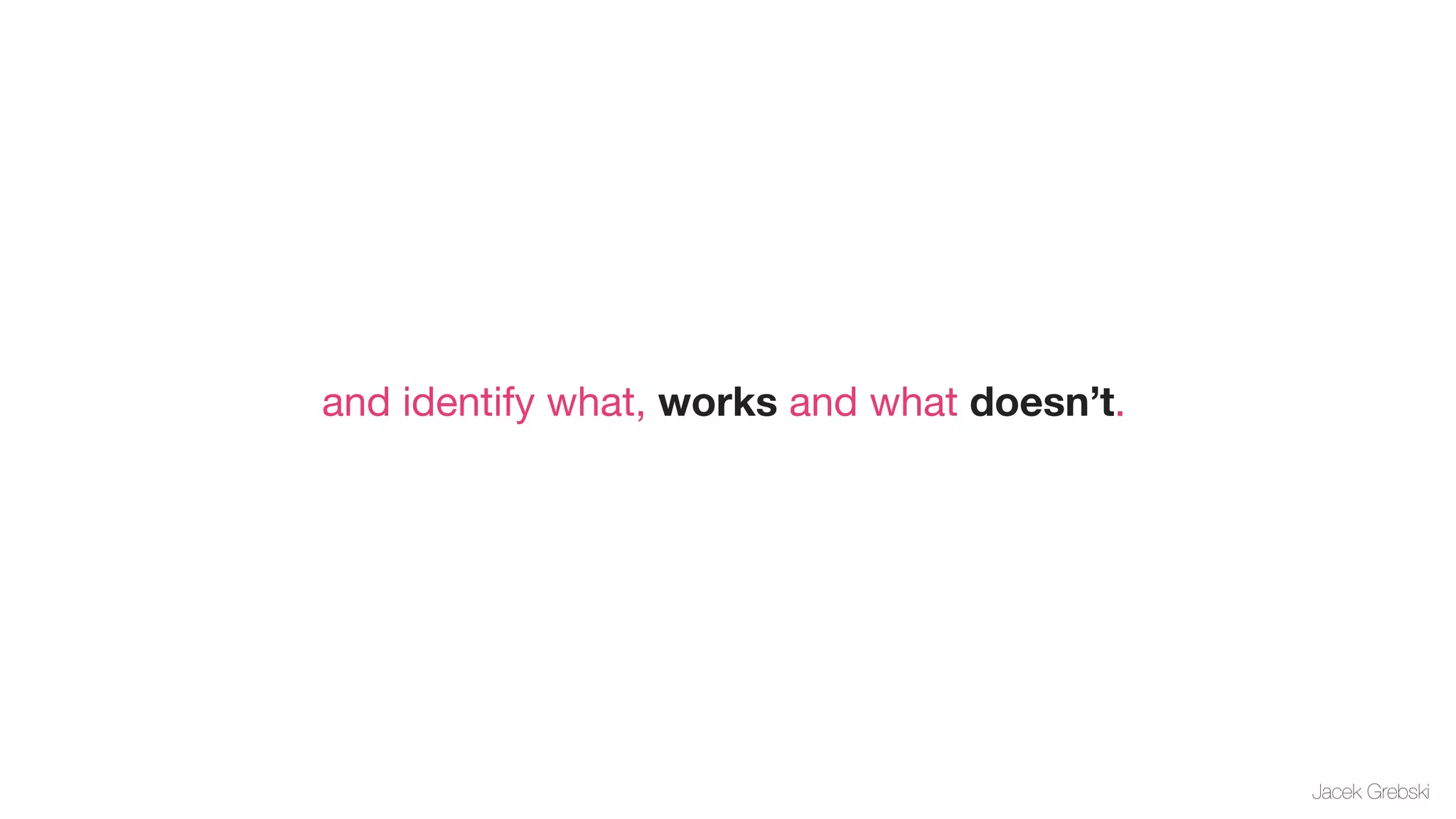 and identify what, works and what doesn’t.




                                             Jacek Grebski
 