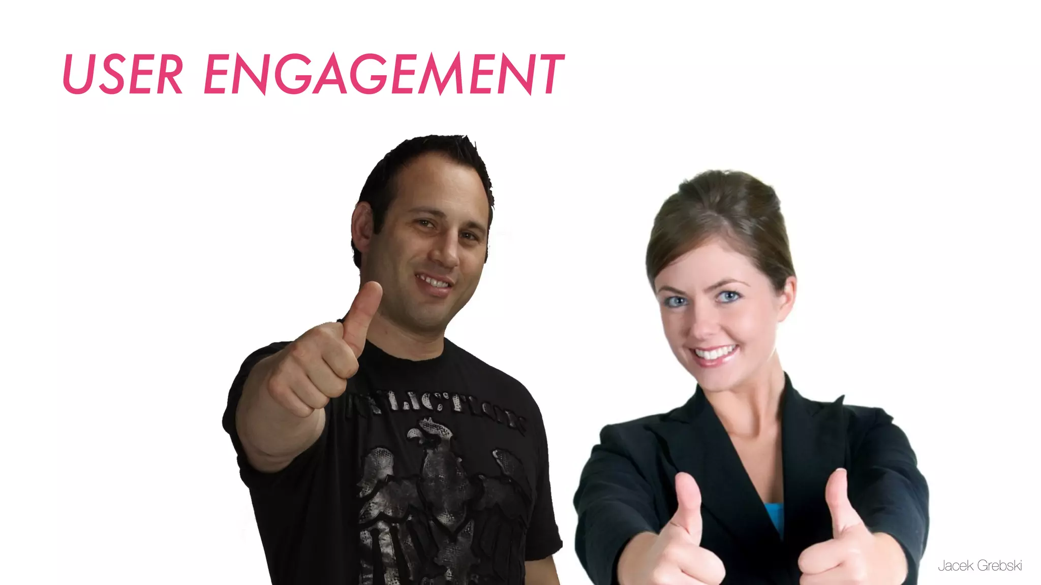 USER ENGAGEMENT




                  Jacek Grebski
 