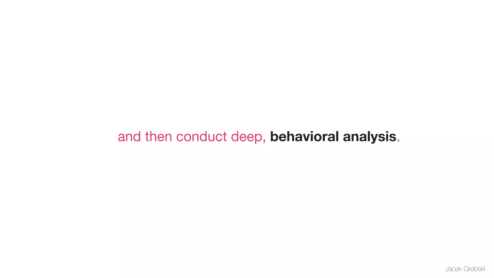 and then conduct deep, behavioral analysis.




                                              Jacek Grebski
 