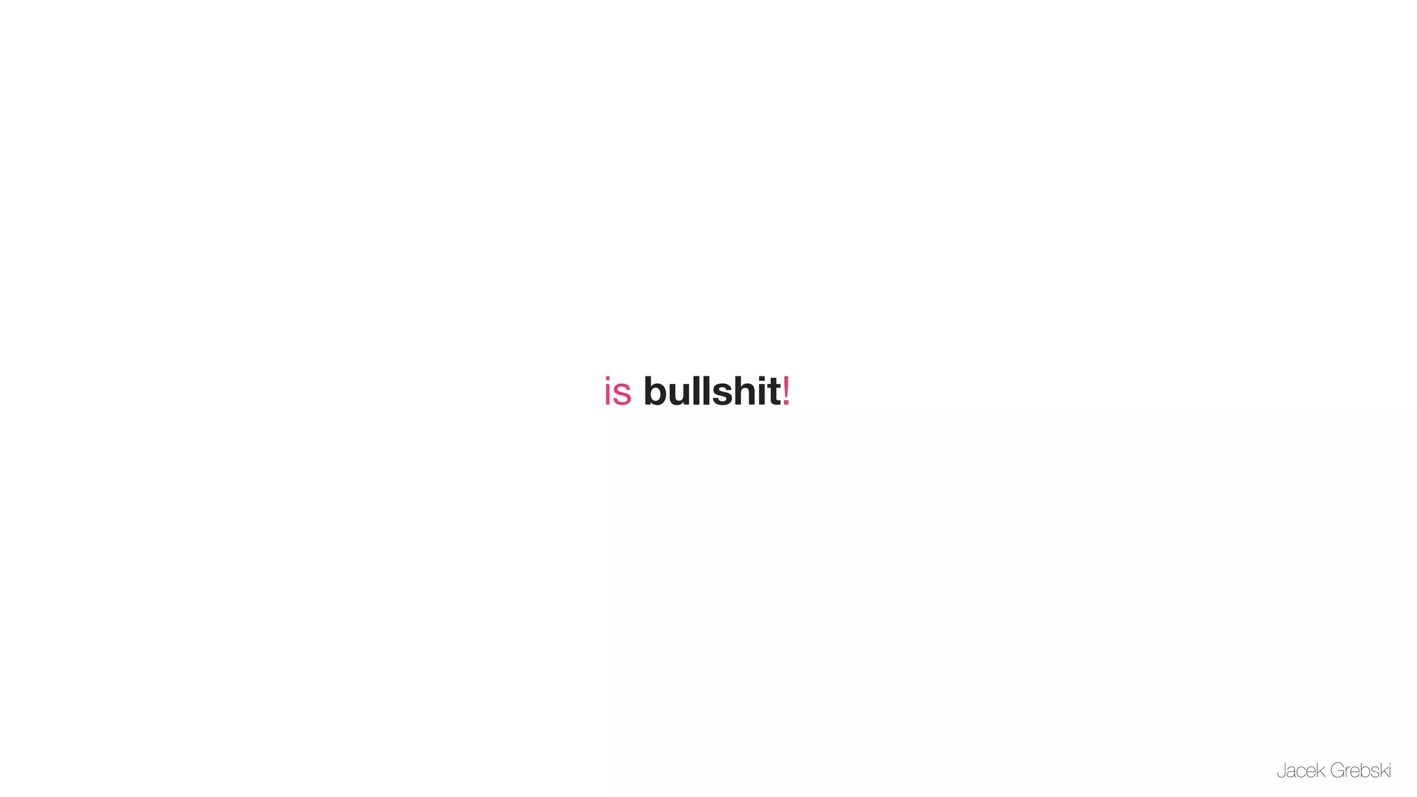 is bullshit!




               Jacek Grebski
 