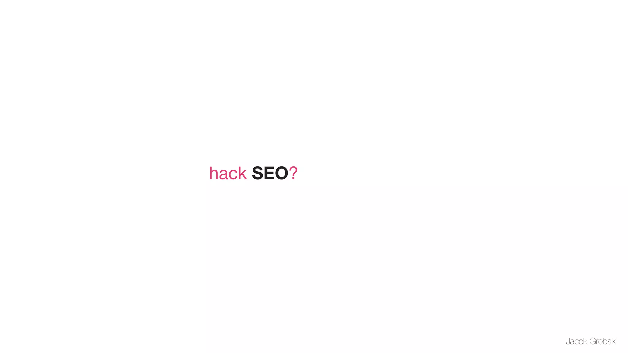 hack SEO?




            Jacek Grebski
 