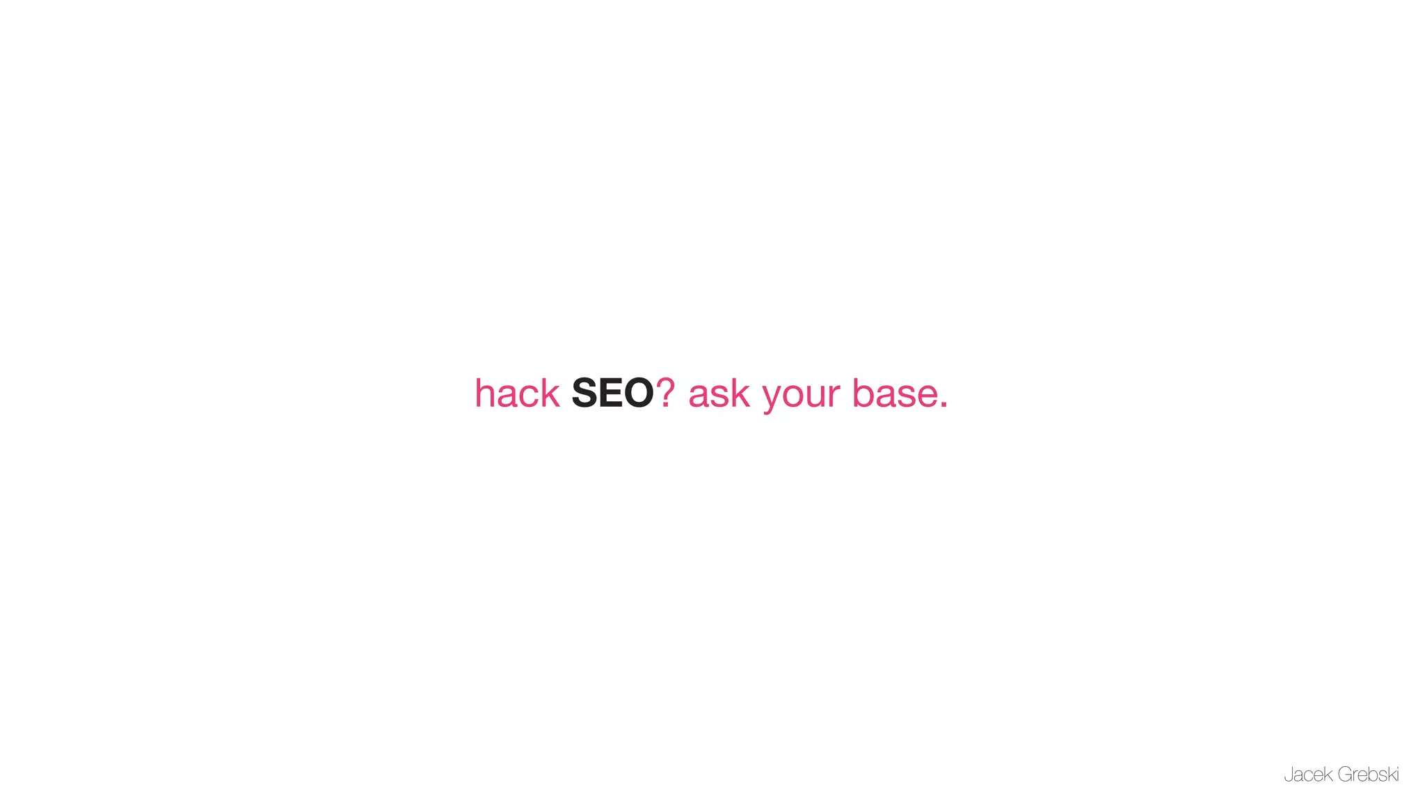 hack SEO? ask your base.




                           Jacek Grebski
 