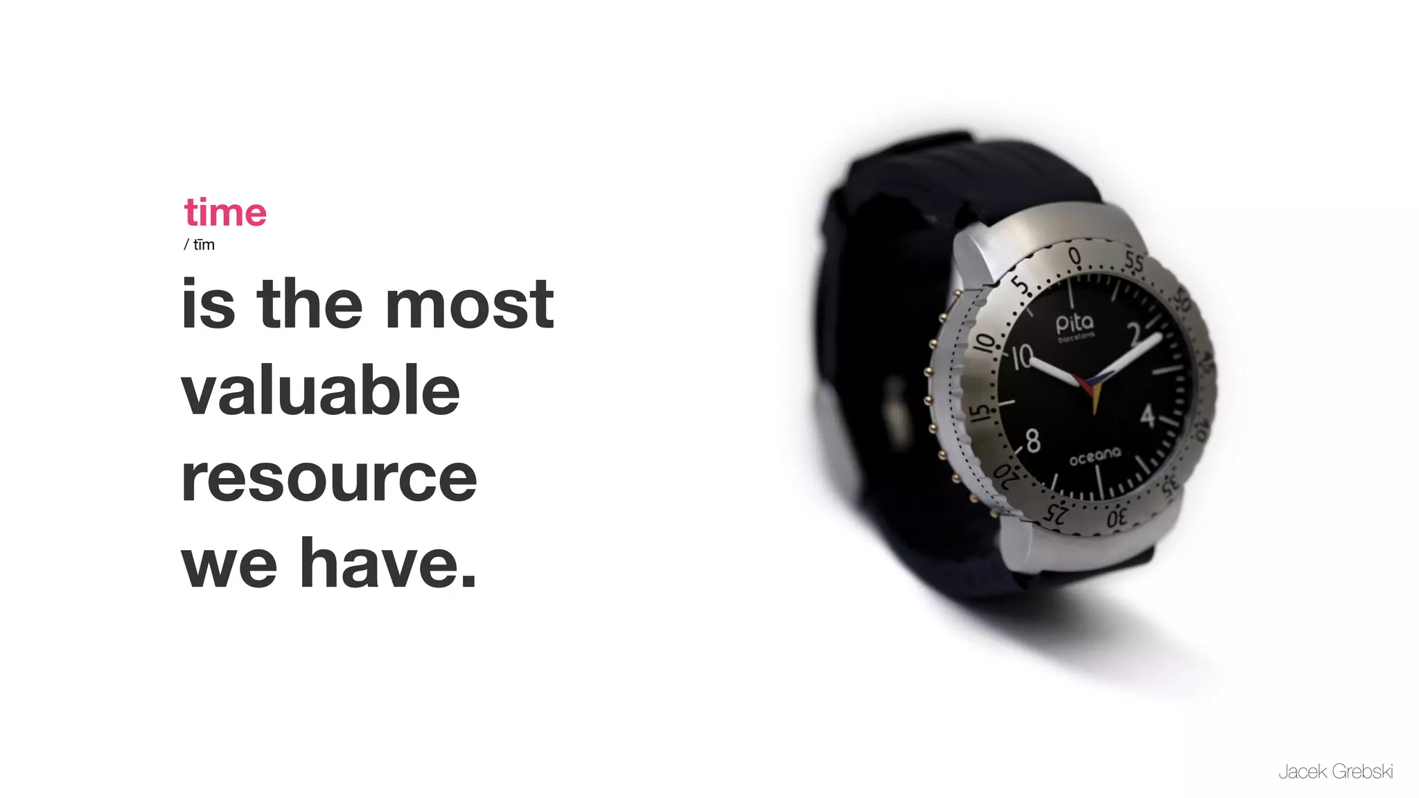 time     
/ tīm




is the most
valuable
resource
we have.

              Jacek Grebski
 