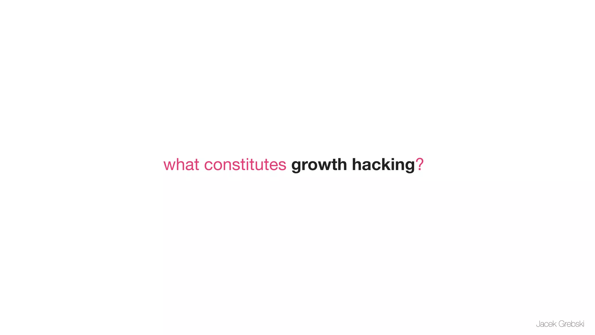 what constitutes growth hacking?




                                   Jacek Grebski
 