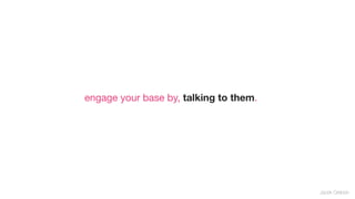 engage your base by, talking to them.




                                        Jacek Grebski
 