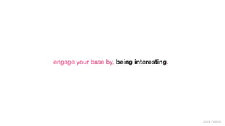 engage your base by, being interesting.




                                          Jacek Grebski
 