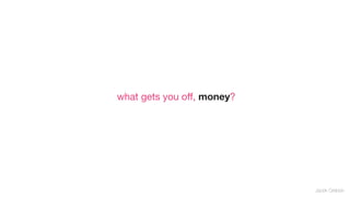 what gets you oﬀ, money?




                           Jacek Grebski
 