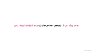 you need to deﬁne a strategy for growth from day one




                                                       Jacek Grebski
 