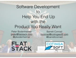 Software Development
to
Help You End Up
with the
Product You Really Want
Peter Bodenheimer
peter@ﬂatstack.com
@pbodenheimer
Barrett Conrad
bconrad@cotingasoft.com
@barrettconrad
 