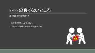 差分比較できない！
比較できても分かりにくい。
バージョン管理すると競合が発生する。
Excelの良くないところ
 