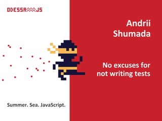 No excuses for
not writing tests
Andrii
Shumada
Summer. Sea. JavaScript.