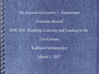 No Excuses University- - Assessment
Ernestine Bizzell
EDU 650: Teaching Learning and Leading in the
21st Century
Kathleen Schoenecker
March 1, 2017
 