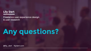 @lily_dart lilydart.com
Lily Dart
Freelance user experience design
& user research
Any questions?
 