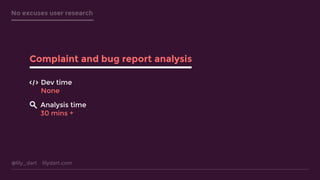 @lily_dart lilydart.com
No excuses user research
Complaint and bug report analysis
Dev time
None
Analysis time
30 mins +
 