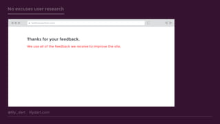 @lily_dart lilydart.com
No excuses user research
Thanks for your feedback.
testtransaction.com
We use all of the feedback we receive to improve the site.
 