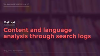 @lily_dart lilydart.com
No excuses user research
Method
Content and language
analysis through search logs
Method
 