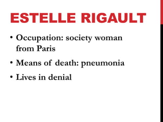 ESTELLE RIGAULT 
• Occupation: society woman 
from Paris 
• Means of death: pneumonia 
• Lives in denial 
 