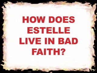 HOW DOES 
ESTELLE 
LIVE IN BAD 
FAITH? 
 