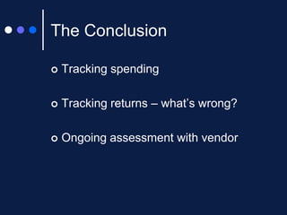 The Conclusion


Tracking spending



Tracking returns – what’s wrong?



Ongoing assessment with vendor

 