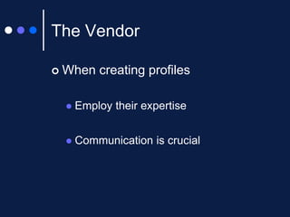 The Vendor


When creating profiles


Employ their expertise



Communication is crucial

 