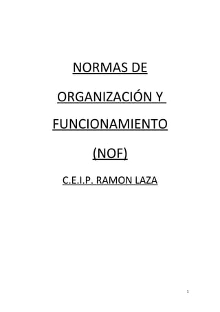 NORMAS DE
ORGANIZACIÓN Y
FUNCIONAMIENTO
(NOF)
C.E.I.P. RAMON LAZA
1
 