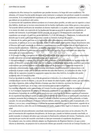CEIP PÉREZ DE VALERO                             NOF


cualquiera de ellos instruya los expedientes que puedan incoarse a lo largo del curso académico. No
obstante, el Consejo Escolar podrá designar como instructor a cualquier otro profesor cuando lo considere
conveniente. Si la complejidad del expediente así lo exigiese, podrá designar igualmente a un secretario
que deberá ser un profesor/a del centro.
La instrucción del expediente deberá acordarse en el menor plazo posible, en todo caso no superior a cinco
días hábiles, desde que se tuviera conocimiento de los hechos tipificados como faltas graves y muy graves.
Tal acuerdo deberá notificarse de inmediato al alumno implicado o a su padre, madre o representante legal,
si es menor de edad, con expresión de los hechos por los que se acuerda la apertura del expediente, el
nombre del instructor, la posibilidad, cuando proceda, de acogerse a la terminación conciliada del
expediente con arreglo a lo previsto en los apartados 5 y 6 de este artículo y, finalmente, la indicación del
derecho que le asiste a presentar alegaciones cuando se formule el pliego de cargos.
3. Además de las causas previstas en la legislación sobre procedimiento administrativo común para la
recusación, el alumno o, en su caso, su padre, madre o representante legal podrán recusar al instructor ante
el Director del centro cuando de su conducta o manifestaciones pueda inferirse falta de objetividad en la
instrucción del expediente. Asimismo, en aquellos expedientes en los que intervenga el Consejo Escolar, se
abstendrán de deliberar y participar en la posterior decisión aquellos de sus miembros que aparezcan
interesados en el procedimiento.
4. El Consejo Escolar, a propuesta del Director, podrá decidir la no incoación del expediente sancionador
cuando concurran circunstancias colectivas que así lo aconsejen.
5. Excepcionalmente y cuando sean necesarias para garantizar el normal desarrollo de las actividades del
centro, el Director, a propuesta, en su caso, del instructor, podrá adoptar las medidas cautelares que estime
convenientes que podrán consistir en el cambio temporal de grupo o en la suspensión temporal de
asistencia a determinadas clases, a determinadas actividades complementarias o extraescolares o de
asistencia al propio centro, por un período máximo de ocho días lectivos, en cualquiera de ellas. En el
último de los supuestos, cuando la suspensión supere los cinco días lectivos, la medida sólo podrá
acordarse oído el Consejo Escolar.
Una vez acordada la medida y con el fin de garantizar el derecho a la evaluación continua, el tutor
comunicará por escrito al alumno, y en caso de ser menor de edad al padre, madre o tutor, qué actividades,
por áreas o materias, debe realizar durante el tiempo que dure la sanción, así como las formas de
seguimiento y control que, en su caso, sean necesarias para su aprovechamiento.
Las medidas adoptadas serán comunicadas al Consejo Escolar que podrá revocarlas en cualquier momento.
6. La Consejería competente en materia de educación establecerá en qué supuestos un procedimiento
disciplinario o situación de conflicto puede resolverse por conciliación. En dichos supuestos el instructor
de un expediente disciplinario podrá proponer a la Comisión de Convivencia su terminación conciliada en
cualquier momento de la tramitación, siempre y cuando el alumno reconozca la falta cometida o el daño
causado. En este procedimiento el alumno infractor deberá, además, disculparse ante el perjudicado, si lo
hubiere, y en su caso, comprometerse a realizar las acciones reparadoras que se determinen, seguido de su
realización efectiva, todo ello con la conformidad del padre, madre o tutor legal si el alumno es menor de
edad.
7. La aplicación del procedimiento conciliado interrumpirá los plazos previstos en los artículos 56 y 58
para la tramitación del expediente disciplinario, de forma que, cuando no hubiera acuerdo conciliado, se
podrá reanudar el cómputo del plazo que resta para la finalización ordinaria del mismo. Finalmente, con la
suscripción por escrito del acuerdo conciliado se dará por terminado el expediente disciplinario.
En cualquier caso, los centros deberán adaptar sus Reglamentos de Régimen Interior a lo que a estos
efectos se determine, sin perjuicio de la concreción última que acuerde a través de su Consejo Escolar y en


                                                     33
 
